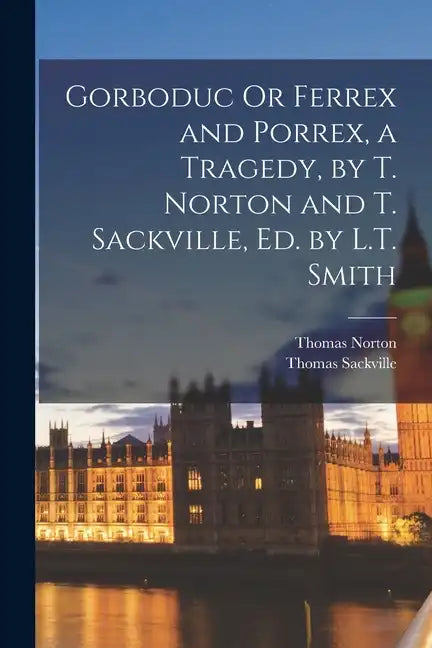 Gorboduc Or Ferrex and Porrex, a Tragedy, by T. Norton and T. Sackville, Ed. by L.T. Smith - Paperback