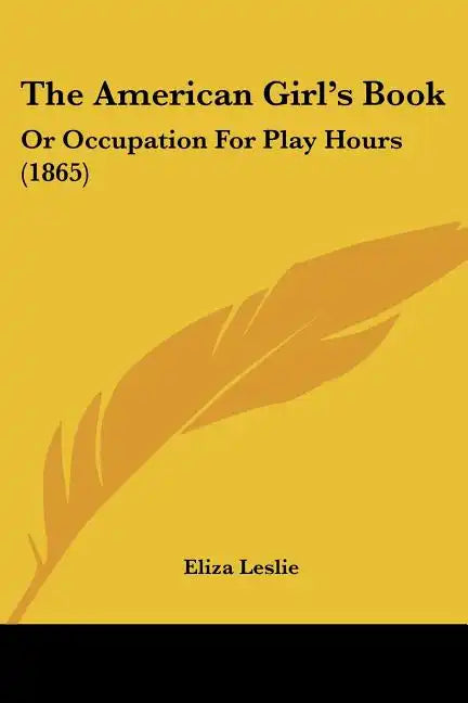 The American Girl's Book: Or Occupation For Play Hours (1865) - Paperback