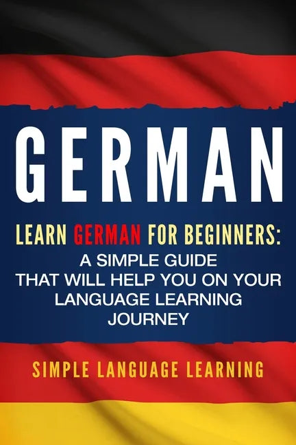 German: Learn German for Beginners: A Simple Guide that Will Help You on Your Language Learning Journey - Paperback