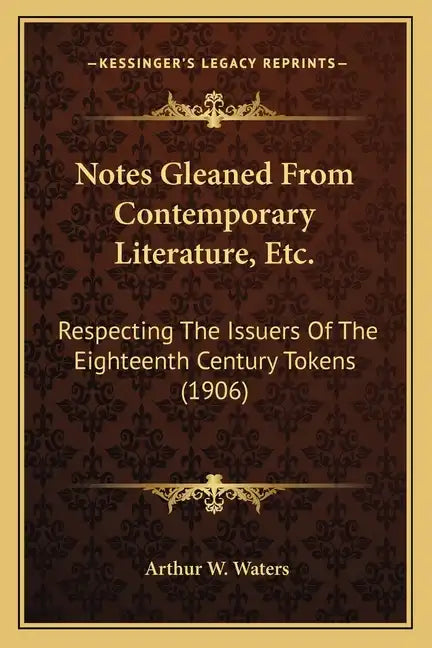 Notes Gleaned From Contemporary Literature, Etc.: Respecting The Issuers Of The Eighteenth Century Tokens (1906) - Paperback