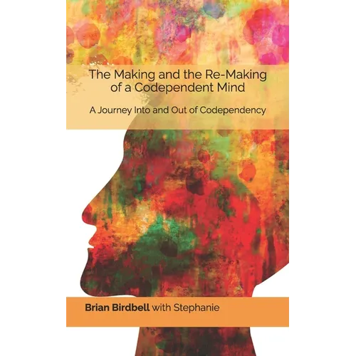 The Making and the Re-Making of a Codependent Mind: A Journey Into and Out of Codependency - Paperback