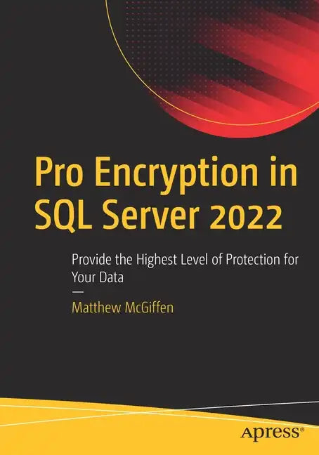 Pro Encryption in SQL Server 2022: Provide the Highest Level of Protection for Your Data - Paperback