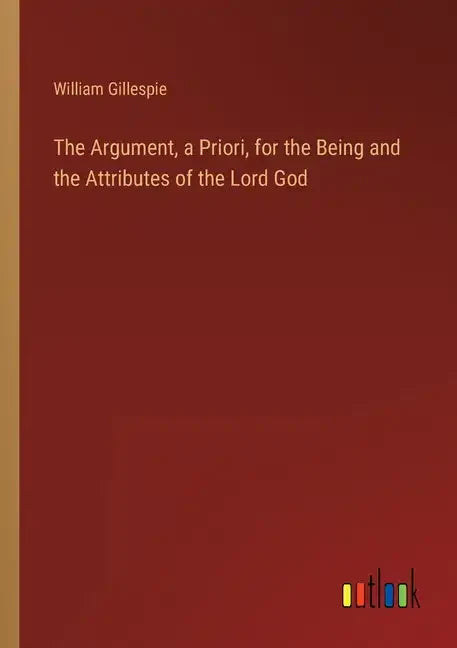 The Argument, a Priori, for the Being and the Attributes of the Lord God - Paperback