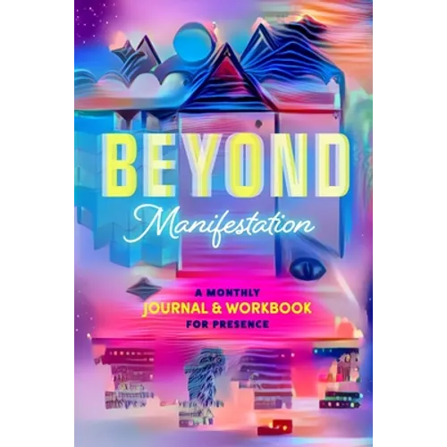 Beyond Manifestation: A Monthly Journal & Workbook for Presence - Paperback