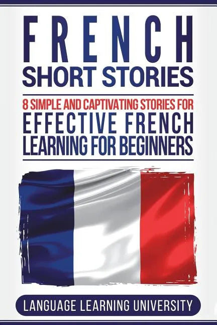 French Short Stories: 8 Simple and Captivating Stories for Effective French Learning for Beginners - Paperback