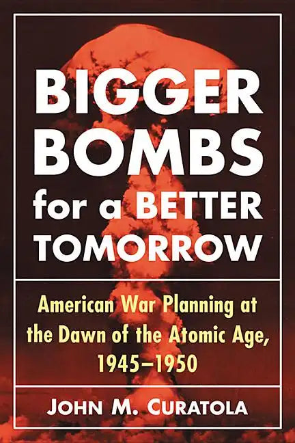 Bigger Bombs for a Brighter Tomorrow: The Strategic Air Command and American War Plans at the Dawn of the Atomic Age, 1945-1950 - Paperback