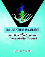God Like Powers and Abilities: And How You Can Learn these Abilities Yourself - Paperback