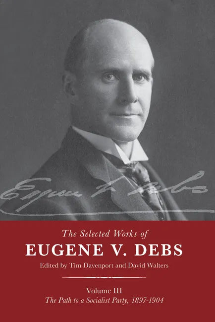The Selected Works of Eugene V. Debs Vol. III: The Path to a Socialist Party, 1897-1904 - Hardcover