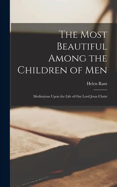 The Most Beautiful Among the Children of Men: Meditations Upon the Life of Our Lord Jesus Christ - Hardcover