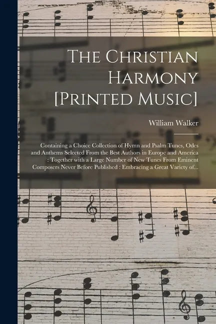 The Christian Harmony [printed Music]: Containing a Choice Collection of Hymn and Psalm Tunes, Odes and Anthems Selected From the Best Authors in Euro - Paperback