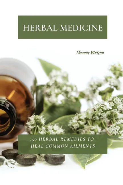 Herbal Medicine: 150 Herbal Remedies to Heal Common Ailments - Paperback