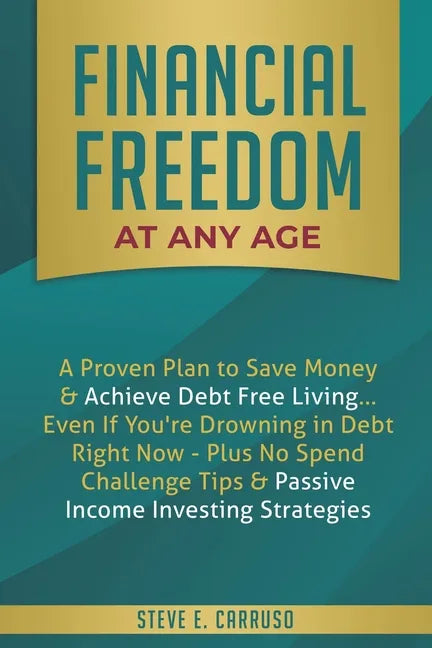 Financial Freedom at Any Age: A Proven Plan to Save Money & Achieve Debt Free Living... Even If You're Drowning in Debt Right Now - Plus No Spend Ch - Paperback