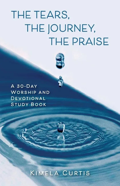 The Tears, The Journey, The Praise: A 30-Day Worship and Devotional Study Book - Paperback