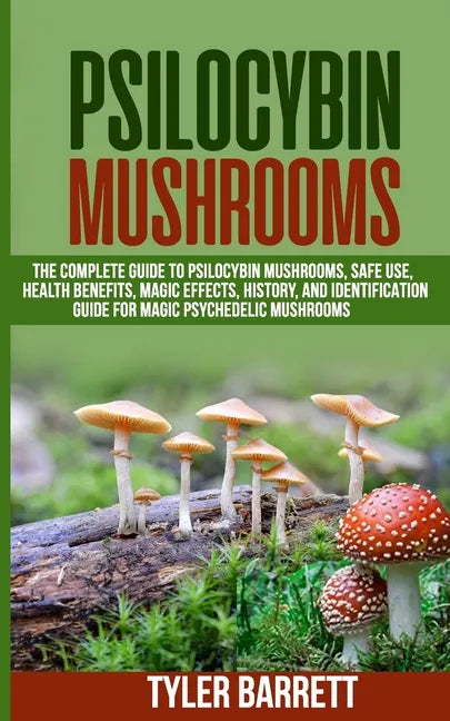Psilocybin Mushrooms: The Complete Guide to Safe Use, Health Benefits, Magic Effects and History of Magic Mushrooms - Paperback
