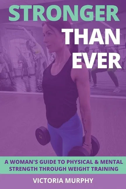 Stronger Than Ever: A Woman's Guide To Physical & Mental Strength Through Weight Training - Paperback