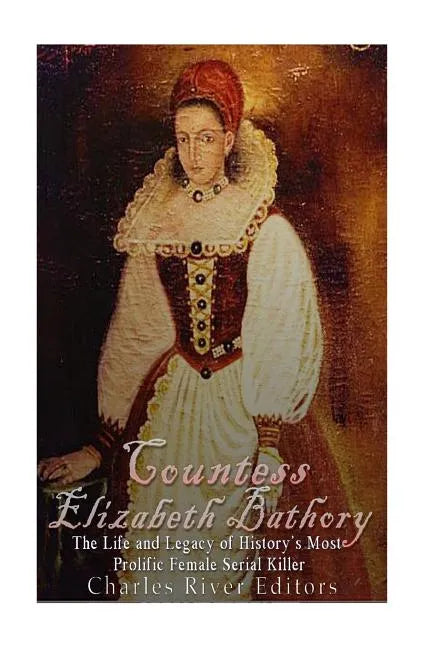 Countess Elizabeth Bathory: The Life and Legacy of History's Most Prolific Female Serial Killer - Paperback