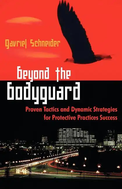 Beyond the Bodyguard: Proven Tactics and Dynamic Strategies for Protective Practices Success - Paperback