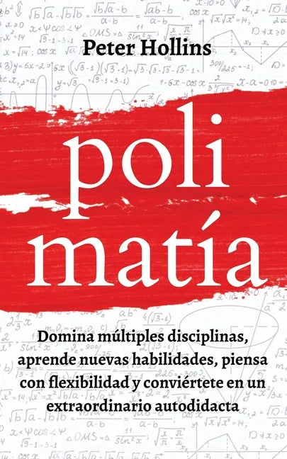 Polimatía: Domina múltiples disciplinas, aprende nuevas habilidades, piensa con flexibilidad y conviértete en un extraordinario autodidacta - Paperback