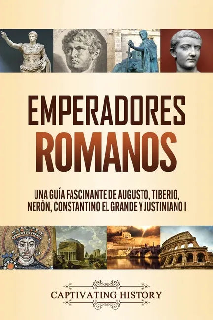 Emperadores romanos: Una guía fascinante de Augusto, Tiberio, Nerón, Constantino el Grande y Justiniano I - Paperback