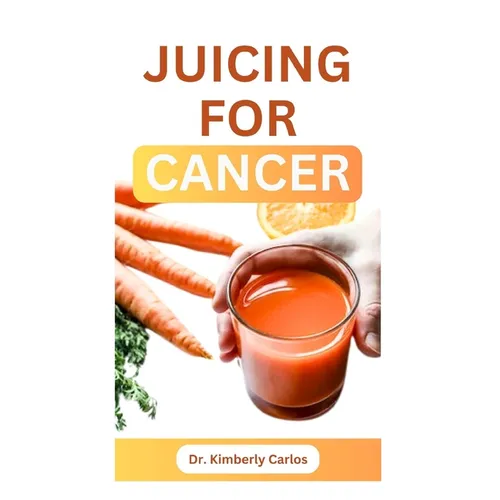 Juicing for Cancer: Sip Your Way to a Healthier You - Paperback
