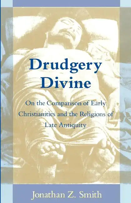 Drudgery Divine: On the Comparison of Early Christianities and the Religions of Late Antiquity - Paperback