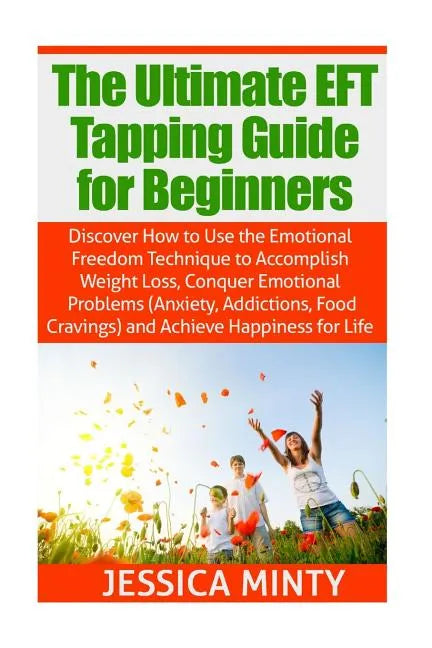 The Ultimate EFT Tapping Guide for Beginners: Discover How to Use the Emotional Freedom Technique to Accomplish Weight Loss, Conquer Emotional Problem - Paperback