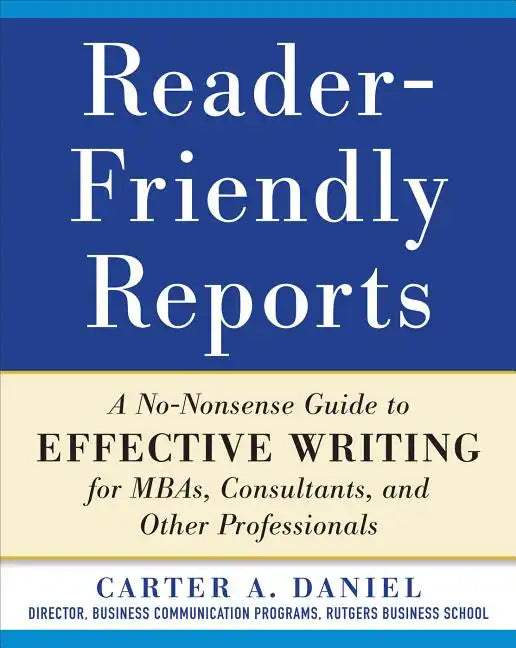 Reader-Friendly Reports: A No-Nonsense Guide to Effective Writing for Mbas, Consultants, and Other Professionals - Paperback