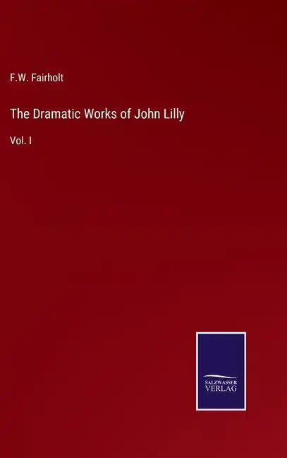 The Dramatic Works of John Lilly: Vol. I - Hardcover