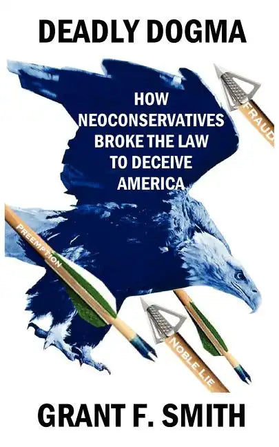Deadly Dogma: How Neoconservatives Broke the Law to Deceive America - Paperback