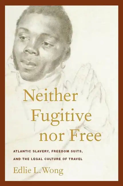 Neither Fugitive Nor Free: Atlantic Slavery, Freedom Suits, and the Legal Culture of Travel - Hardcover