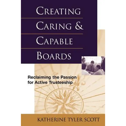 Creating Caring and Capable Boards: Reclaiming the Passion for Active Trusteeship - Paperback
