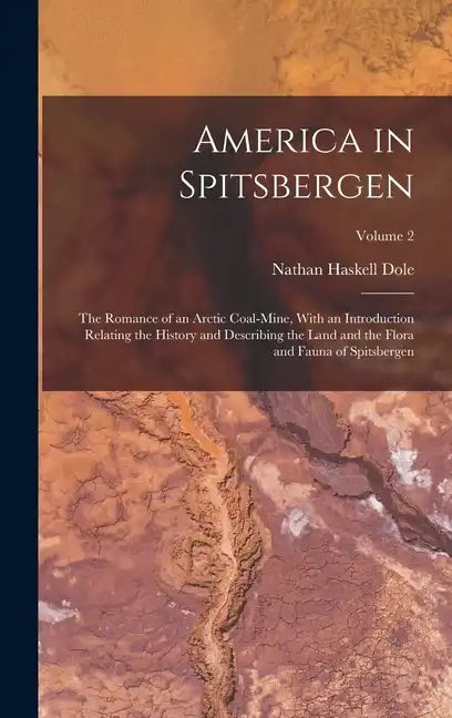 America in Spitsbergen: The Romance of an Arctic Coal-Mine, With an Introduction Relating the History and Describing the Land and the Flora an - Hardcover