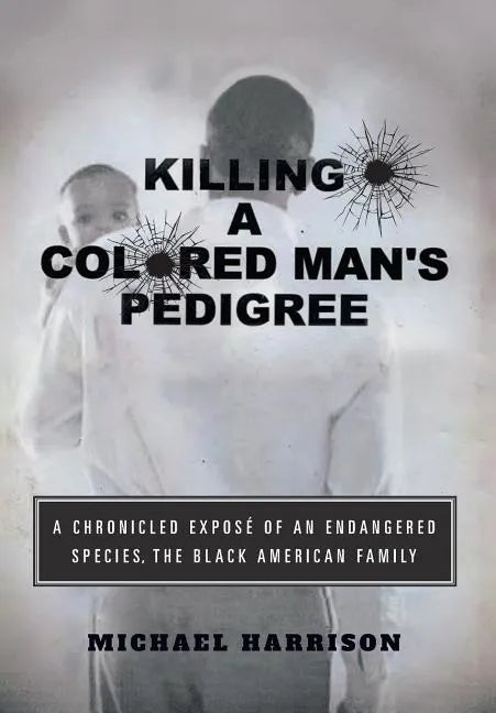 Killing a Colored Man's Pedigree: A Chronicled Exposé of an Endangered Species The Black American Family - Hardcover