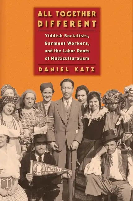 All Together Different: Yiddish Socialists, Garment Workers, and the Labor Roots of Multiculturalism - Paperback