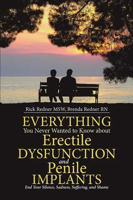 Everything You Never Wanted to Know about Erectile Dysfunction and Penile Implants: End Your Silence, Sadness, Suffering, and Shame - Paperback
