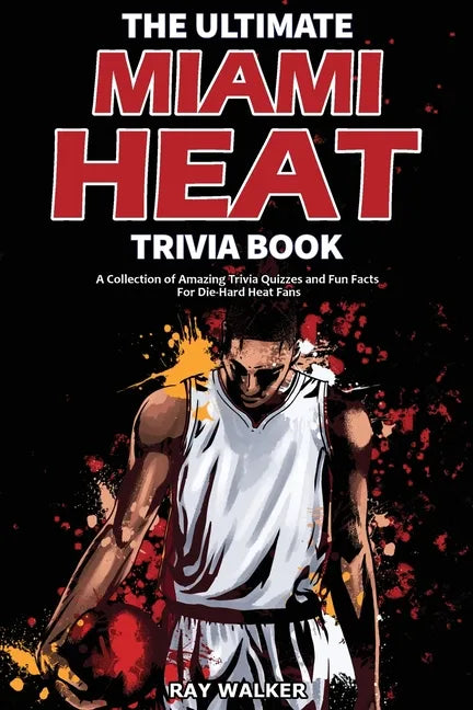 The Ultimate Miami Heat Trivia Book: A Collection of Amazing Trivia Quizzes and Fun Facts for Die-Hard Heat Fans! - Paperback