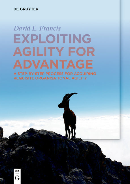 Exploiting Agility for Advantage: A Step-By-Step Process for Acquiring Requisite Organisational Agility - Paperback