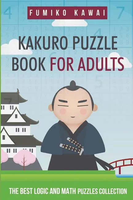 Kakuro Puzzle Book For Adults: The Best Logic and Math Puzzles Collection - Paperback