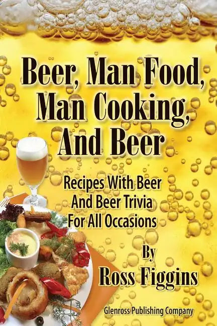 Beer, Man Food, Man Cooking, and Beer: Recipes With Beer and Beer Trivia For All Occasions - Paperback