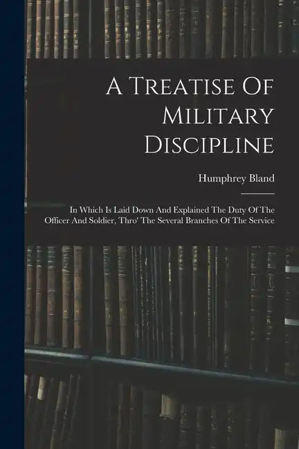 A Treatise Of Military Discipline: In Which Is Laid Down And Explained The Duty Of The Officer And Soldier, Thro' The Several Branches Of The Service - Paperback
