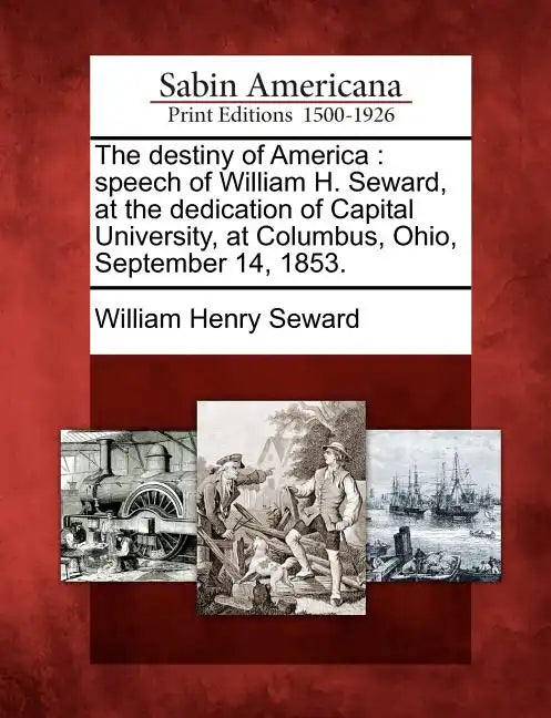 The Destiny of America: Speech of William H. Seward, at the Dedication of Capital University, at Columbus, Ohio, September 14, 1853. - Paperback