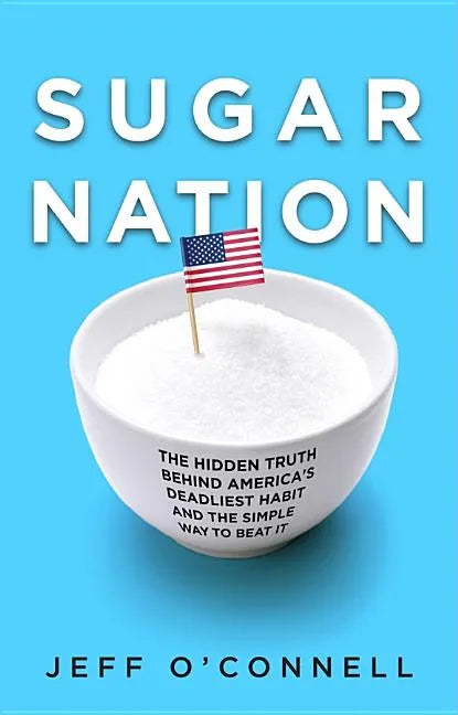 Sugar Nation: The Hidden Truth Behind America's Deadliest Habit and the Simple Way to Beat It - Hardcover