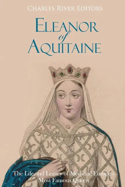 Eleanor of Aquitaine: The Life and Legacy of Medieval Europe's Most Famous Queen - Paperback