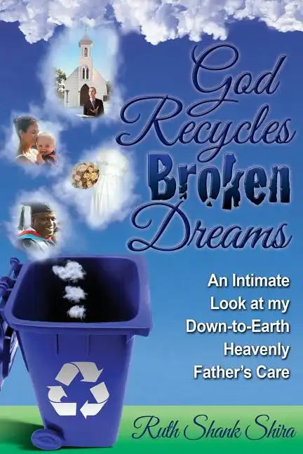 God Recycles Broken Dreams: An Intimate Look at My Down-To-Earth Heavenly Father's Care - Paperback