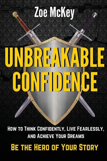 Unbreakable Confidence: How to Think Confidently, Live Fearlessly, and Achieve Your Dreams - Be the Hero of Your Story - Paperback