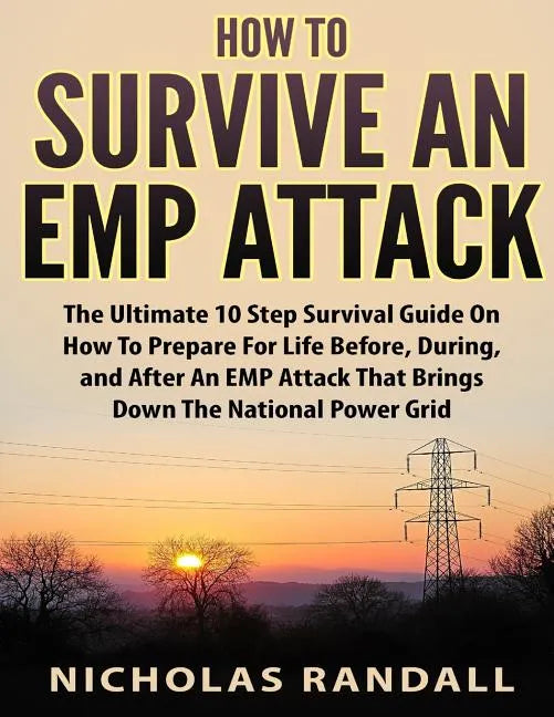 How To Survive An EMP Attack: The Ultimate 10 Step Survival Guide On How To Prepare For Life Before, During, and After an EMP Attack That Brings Dow - Paperback