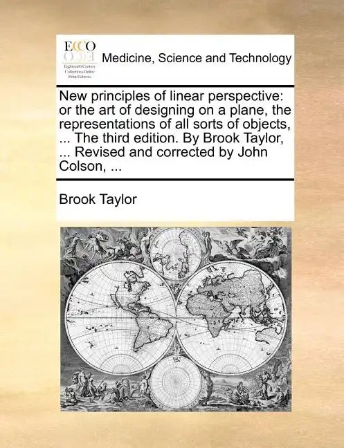 New Principles of Linear Perspective: Or the Art of Designing on a Plane, the Representations of All Sorts of Objects, ... the Third Edition. by Brook - Paperback