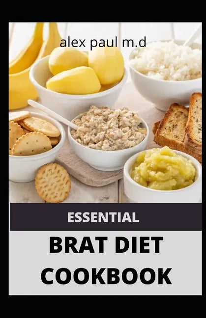 Essential Brat Diet Cookbook: Perfect Guide And 50 Recipes You Need to Know about BRAT Diet (Bananas, Rice, Apples, and Toast) - Paperback