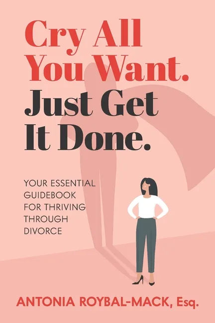 Cry All You Want, Just Get It Done: Your Essential Guidebook for Thriving Through Divorce - Paperback