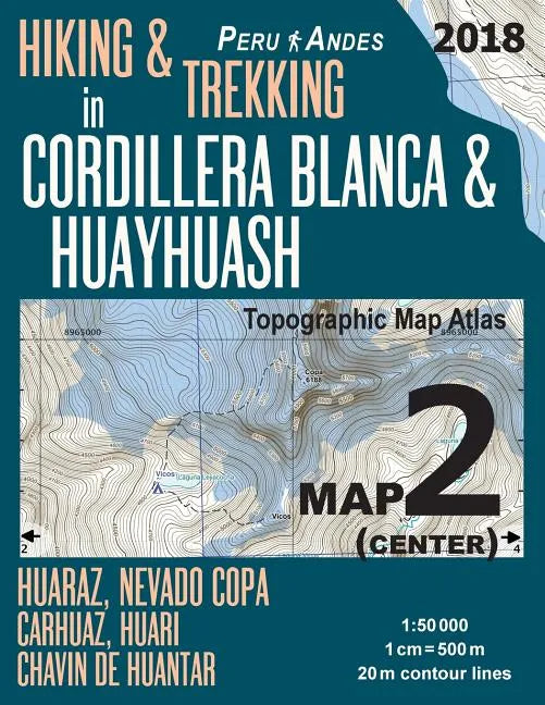 Hiking & Trekking in Cordillera Blanca & Huayhuash Map 2 (Center) Huaraz, Nevado Copa, Carhuaz, Huari, Chavin de Huantar Topographic Map Atlas 1: 5000 - Paperback